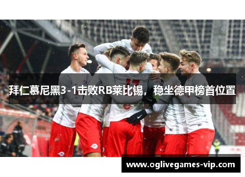 拜仁慕尼黑3-1击败RB莱比锡，稳坐德甲榜首位置