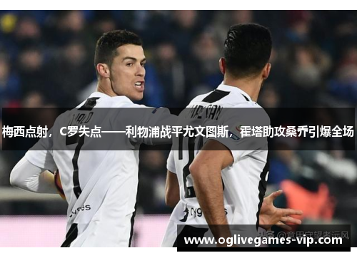 梅西点射，C罗失点——利物浦战平尤文图斯，霍塔助攻桑乔引爆全场
