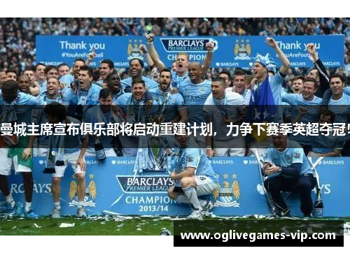曼城主席宣布俱乐部将启动重建计划，力争下赛季英超夺冠！