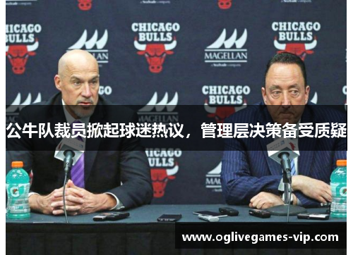 公牛队裁员掀起球迷热议，管理层决策备受质疑
