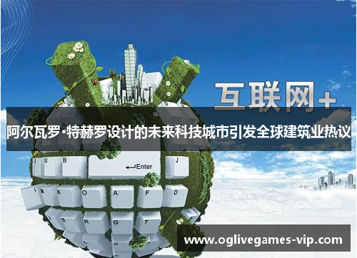 阿尔瓦罗·特赫罗设计的未来科技城市引发全球建筑业热议