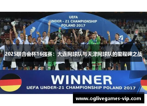 2025联合会杯16强赛：大连网球队与天津网球队的里程碑之战