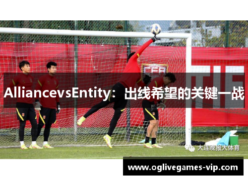 AlliancevsEntity：出线希望的关键一战