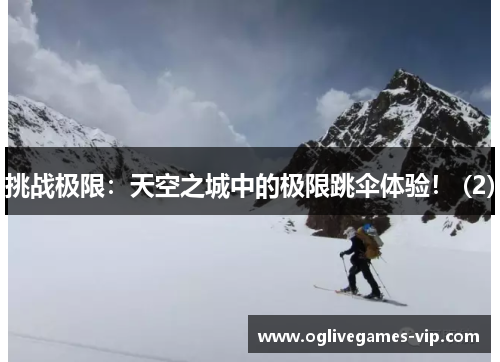 挑战极限：天空之城中的极限跳伞体验！ (2)