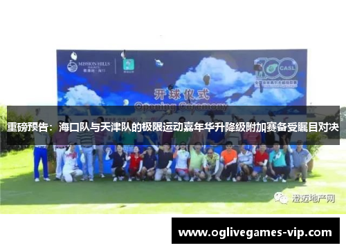 重磅预告：海口队与天津队的极限运动嘉年华升降级附加赛备受瞩目对决