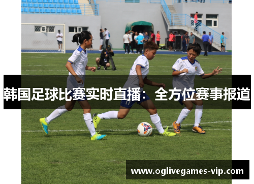 韩国足球比赛实时直播：全方位赛事报道