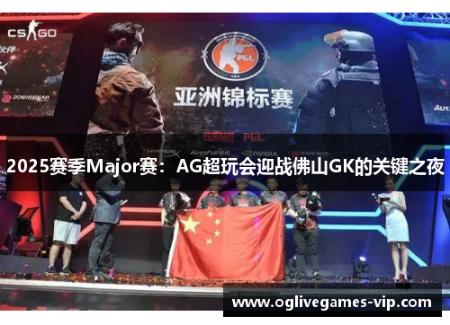 2025赛季Major赛：AG超玩会迎战佛山GK的关键之夜