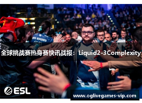 全球挑战赛热身赛快讯战报：Liquid2-3Complexity